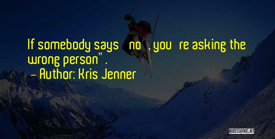 Kris Jenner Quotes: If Somebody Says 'no', You're Asking The Wrong Person.