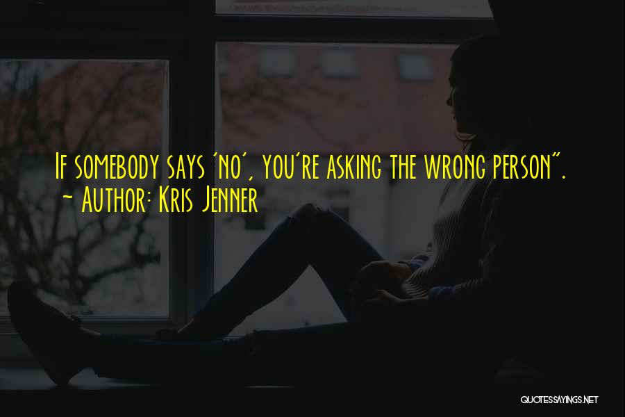 Kris Jenner Quotes: If Somebody Says 'no', You're Asking The Wrong Person.