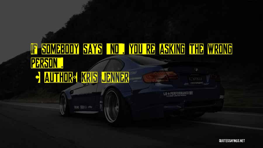 Kris Jenner Quotes: If Somebody Says 'no', You're Asking The Wrong Person.