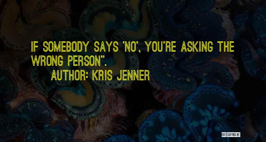Kris Jenner Quotes: If Somebody Says 'no', You're Asking The Wrong Person.