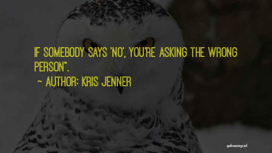 Kris Jenner Quotes: If Somebody Says 'no', You're Asking The Wrong Person.