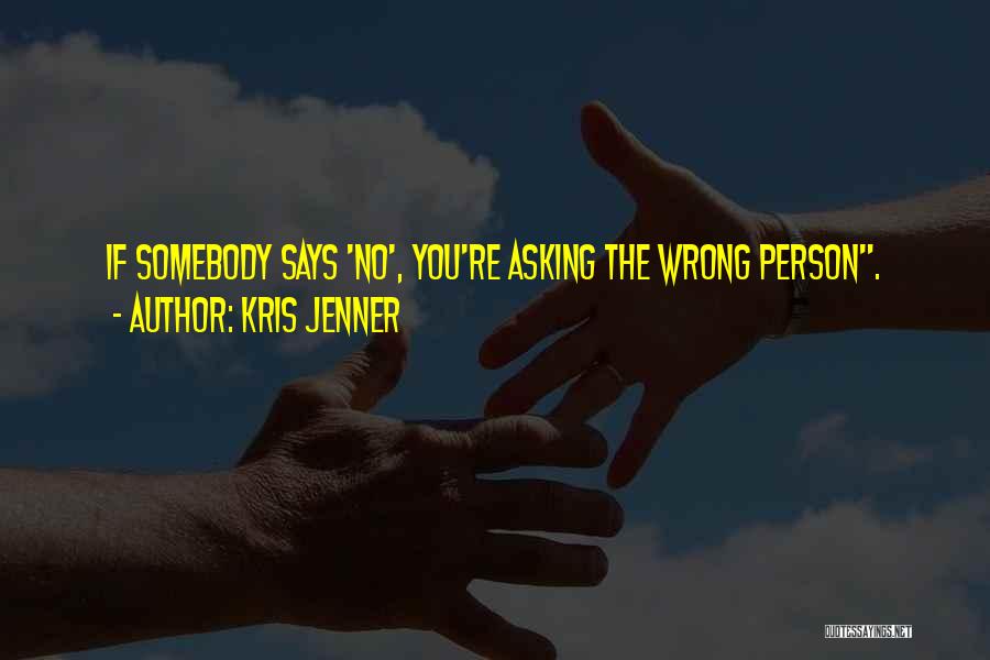Kris Jenner Quotes: If Somebody Says 'no', You're Asking The Wrong Person.
