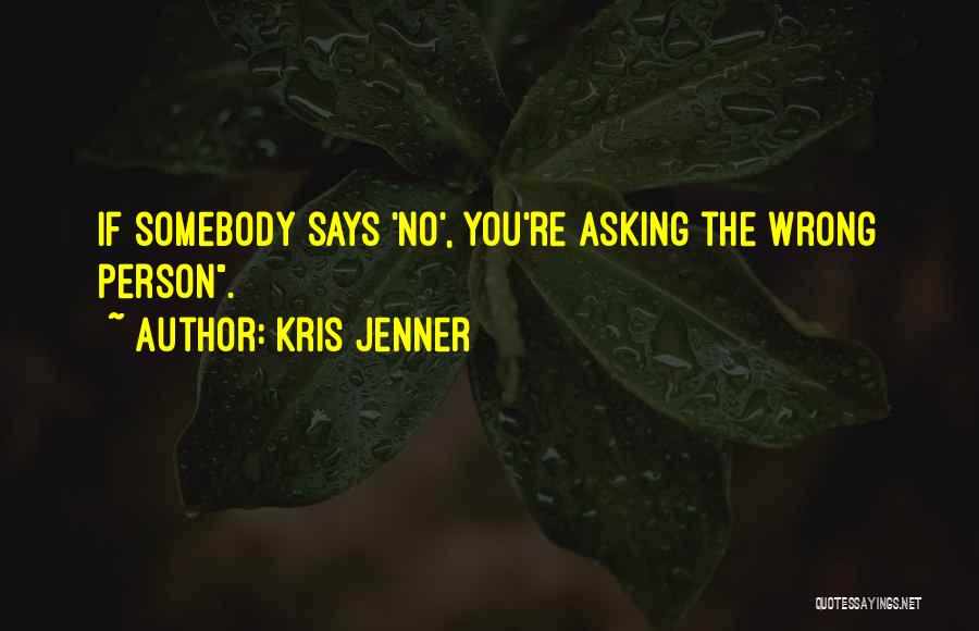 Kris Jenner Quotes: If Somebody Says 'no', You're Asking The Wrong Person.