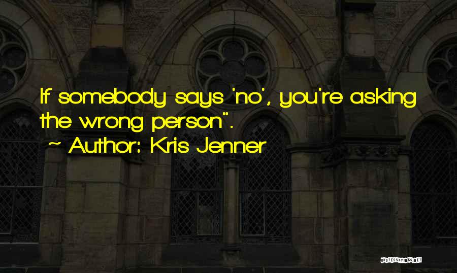 Kris Jenner Quotes: If Somebody Says 'no', You're Asking The Wrong Person.