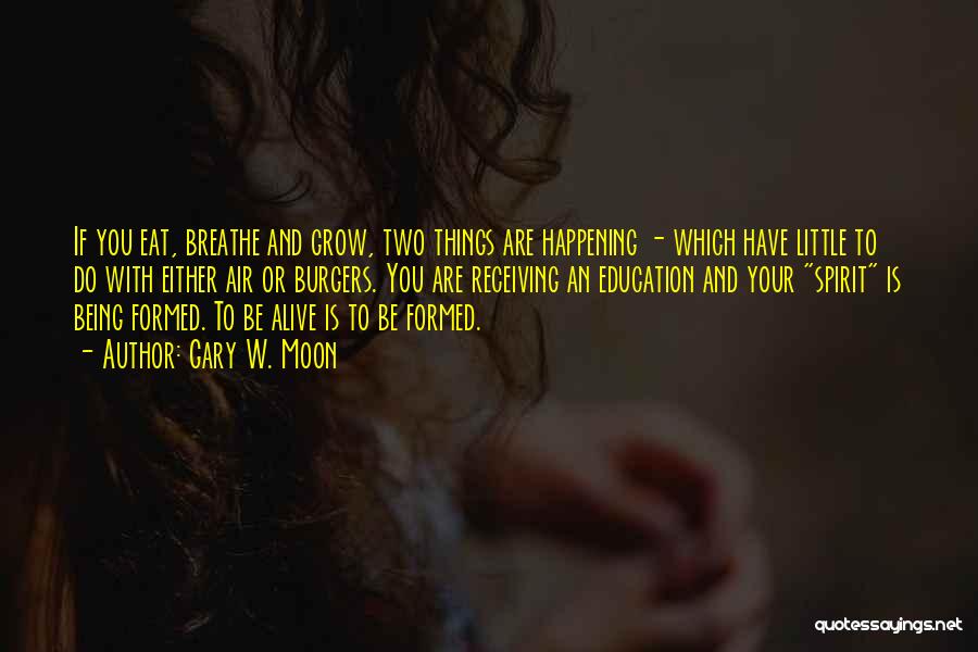Gary W. Moon Quotes: If You Eat, Breathe And Grow, Two Things Are Happening - Which Have Little To Do With Either Air Or
