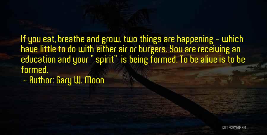 Gary W. Moon Quotes: If You Eat, Breathe And Grow, Two Things Are Happening - Which Have Little To Do With Either Air Or