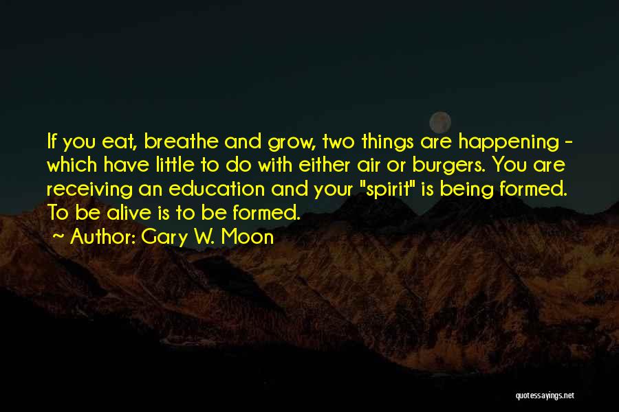 Gary W. Moon Quotes: If You Eat, Breathe And Grow, Two Things Are Happening - Which Have Little To Do With Either Air Or