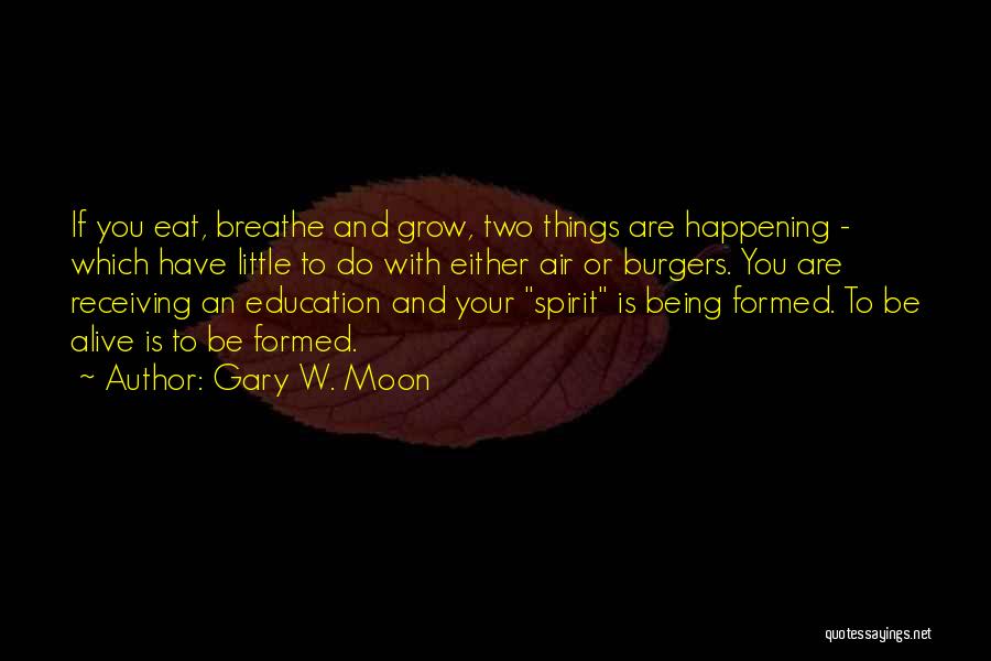 Gary W. Moon Quotes: If You Eat, Breathe And Grow, Two Things Are Happening - Which Have Little To Do With Either Air Or