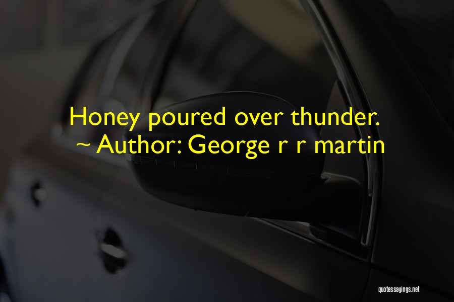 George R R Martin Quotes: Honey Poured Over Thunder.