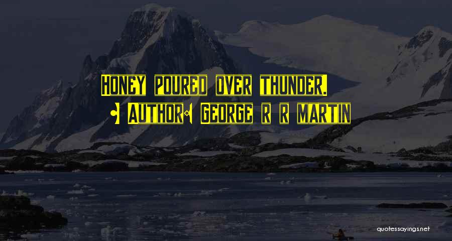 George R R Martin Quotes: Honey Poured Over Thunder.