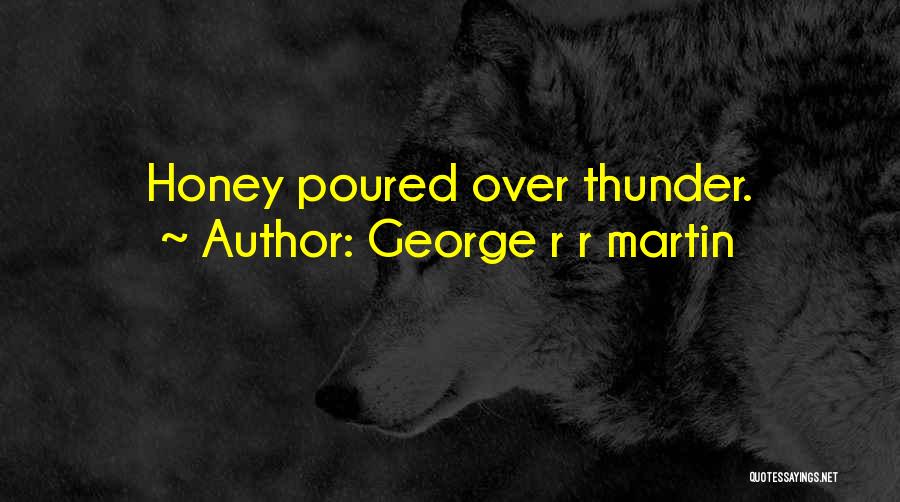 George R R Martin Quotes: Honey Poured Over Thunder.