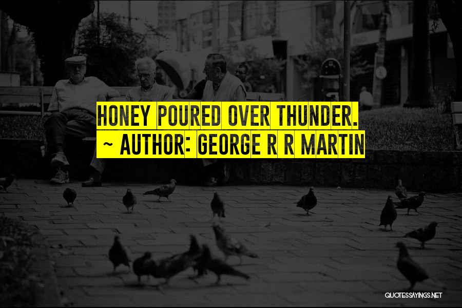 George R R Martin Quotes: Honey Poured Over Thunder.