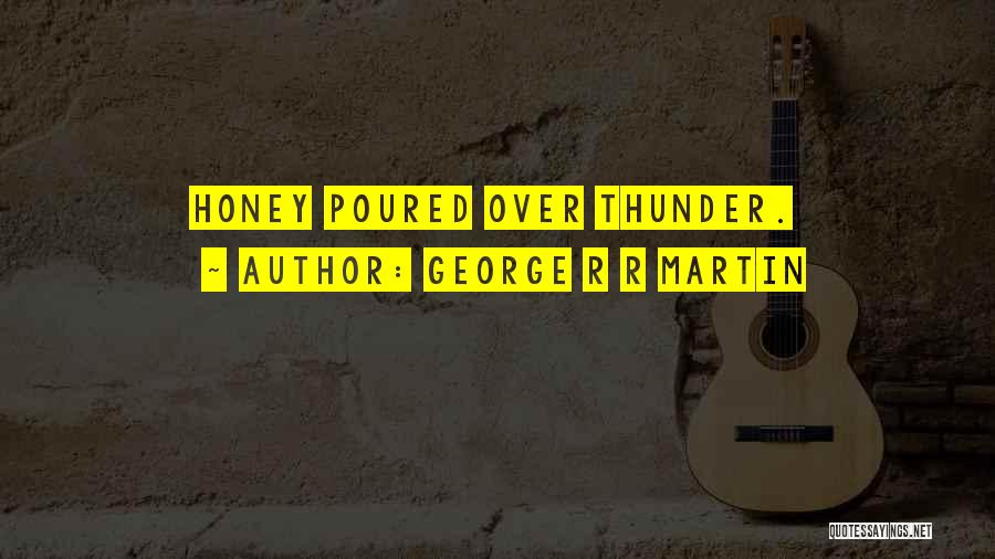 George R R Martin Quotes: Honey Poured Over Thunder.