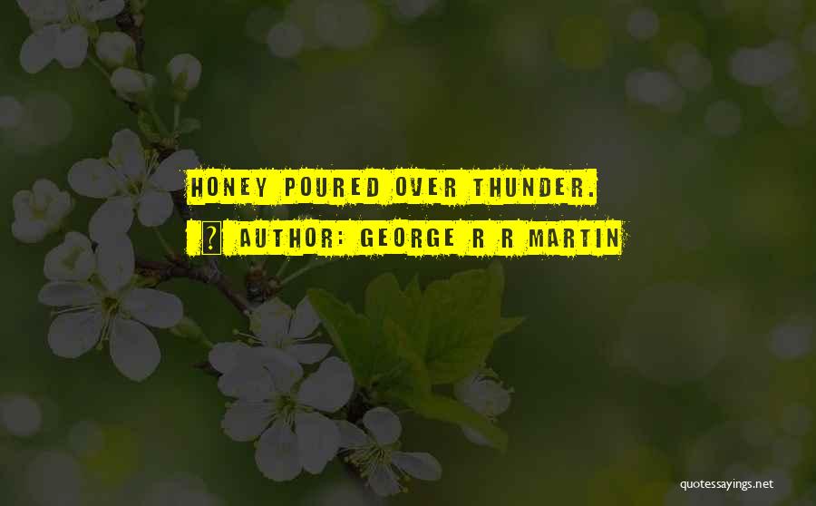 George R R Martin Quotes: Honey Poured Over Thunder.