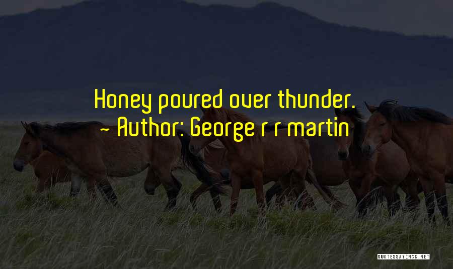 George R R Martin Quotes: Honey Poured Over Thunder.