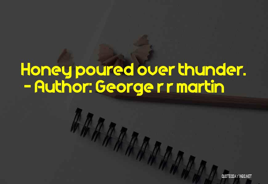 George R R Martin Quotes: Honey Poured Over Thunder.