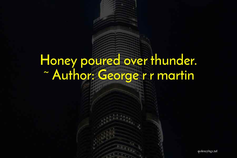 George R R Martin Quotes: Honey Poured Over Thunder.