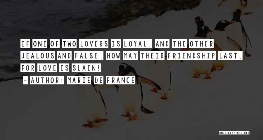 Marie De France Quotes: If One Of Two Lovers Is Loyal, And The Other Jealous And False, How May Their Friendship Last, For Love