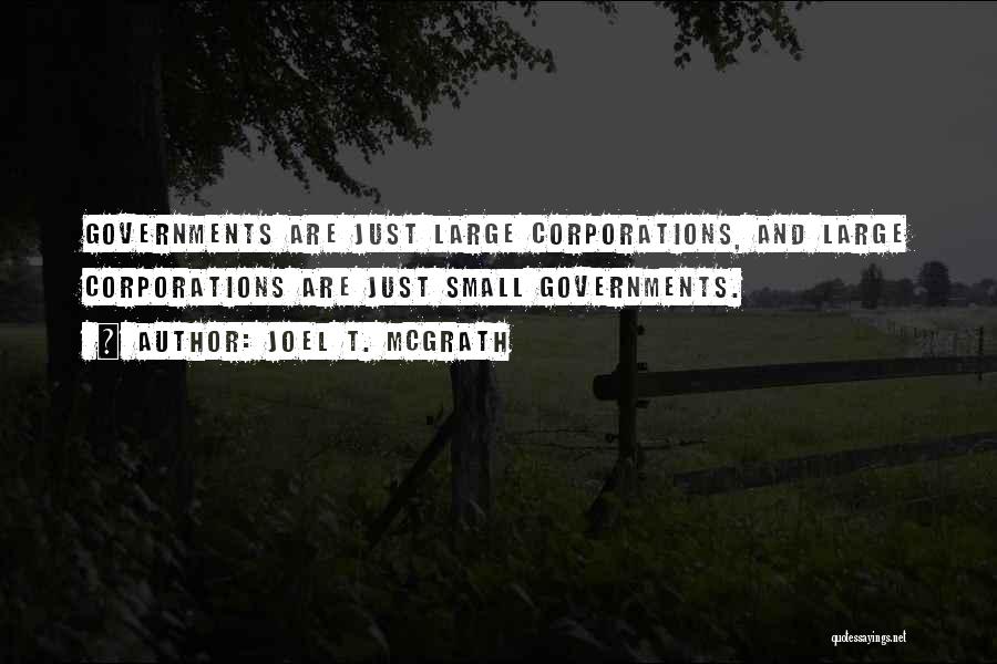 Joel T. McGrath Quotes: Governments Are Just Large Corporations, And Large Corporations Are Just Small Governments.