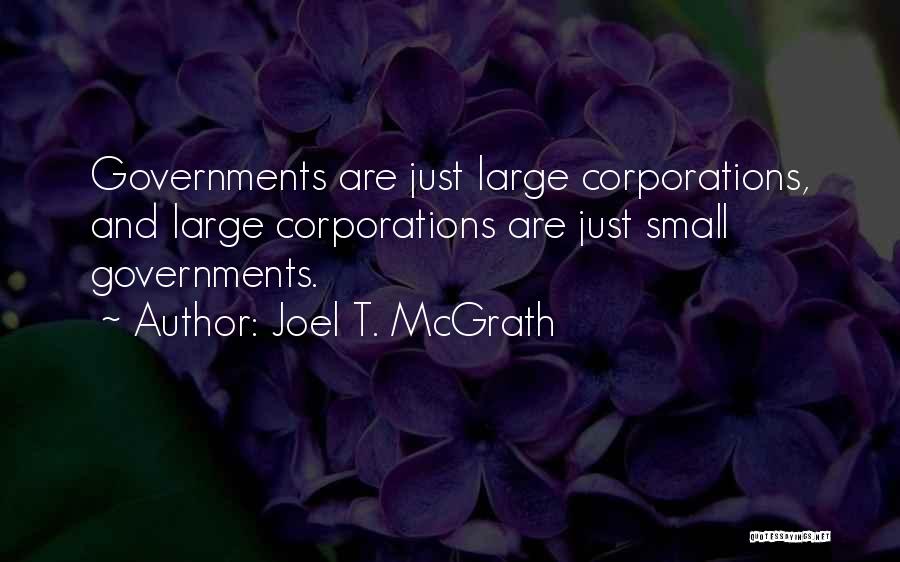 Joel T. McGrath Quotes: Governments Are Just Large Corporations, And Large Corporations Are Just Small Governments.