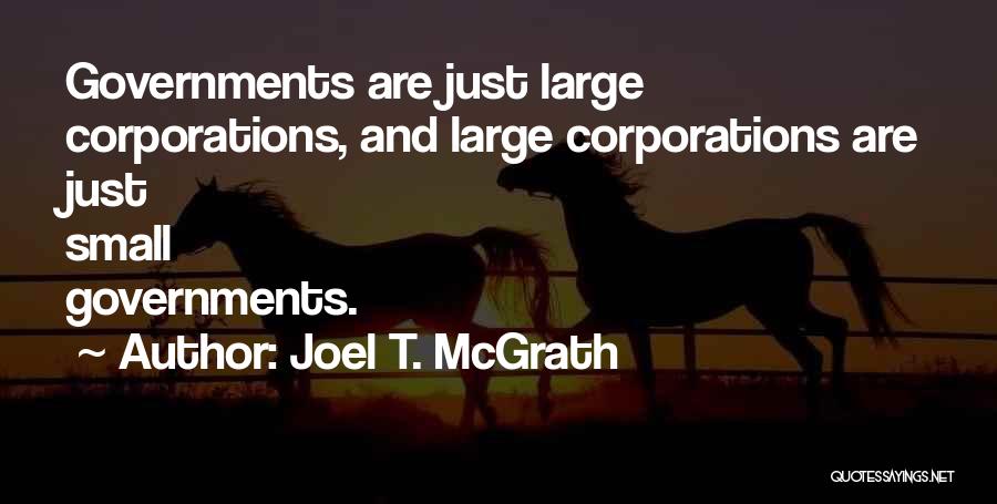 Joel T. McGrath Quotes: Governments Are Just Large Corporations, And Large Corporations Are Just Small Governments.