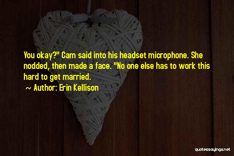 Erin Kellison Quotes: You Okay? Cam Said Into His Headset Microphone. She Nodded, Then Made A Face. No One Else Has To Work