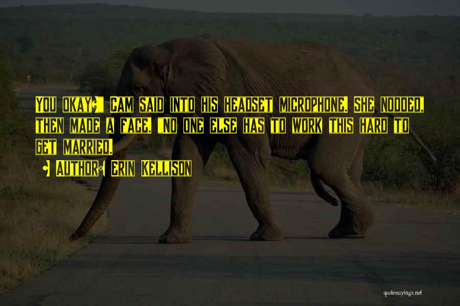Erin Kellison Quotes: You Okay? Cam Said Into His Headset Microphone. She Nodded, Then Made A Face. No One Else Has To Work