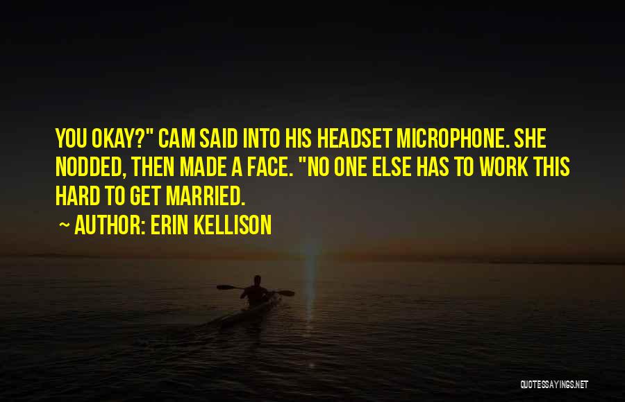 Erin Kellison Quotes: You Okay? Cam Said Into His Headset Microphone. She Nodded, Then Made A Face. No One Else Has To Work