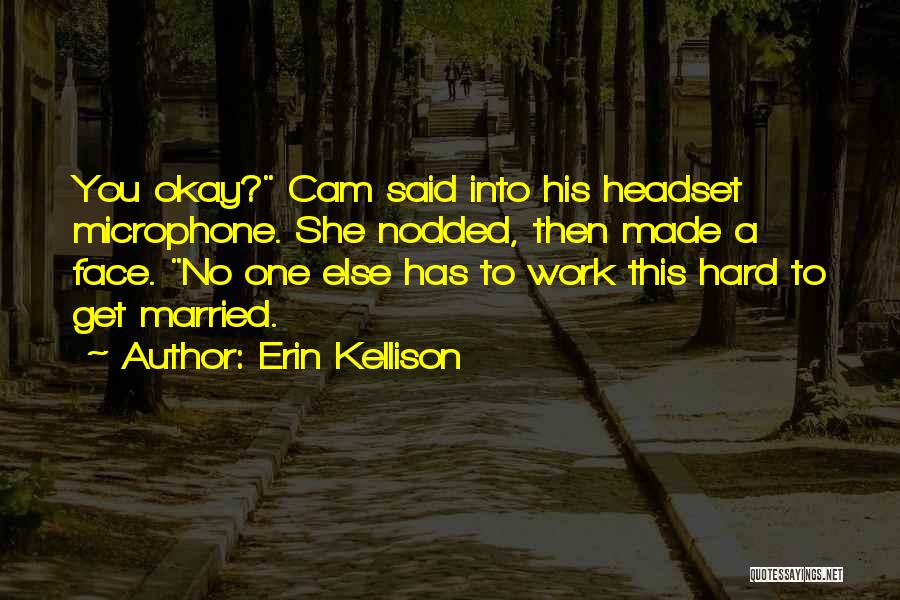 Erin Kellison Quotes: You Okay? Cam Said Into His Headset Microphone. She Nodded, Then Made A Face. No One Else Has To Work