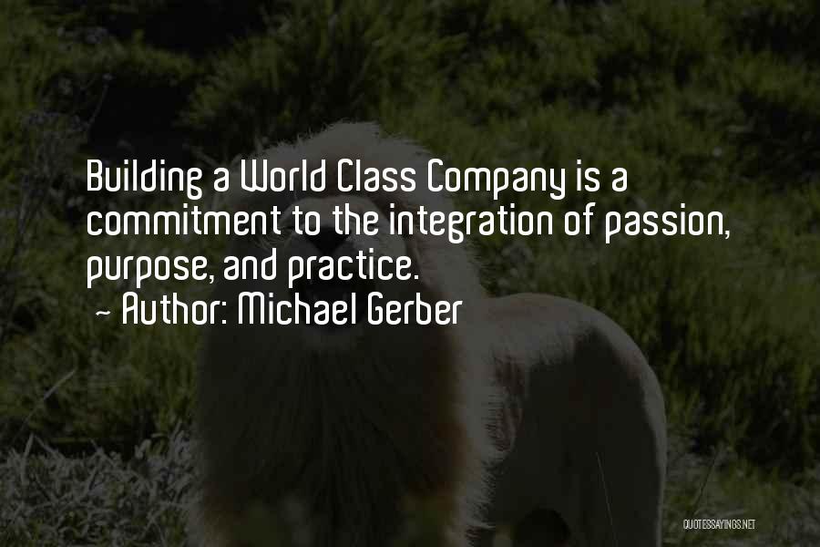 Michael Gerber Quotes: Building A World Class Company Is A Commitment To The Integration Of Passion, Purpose, And Practice.