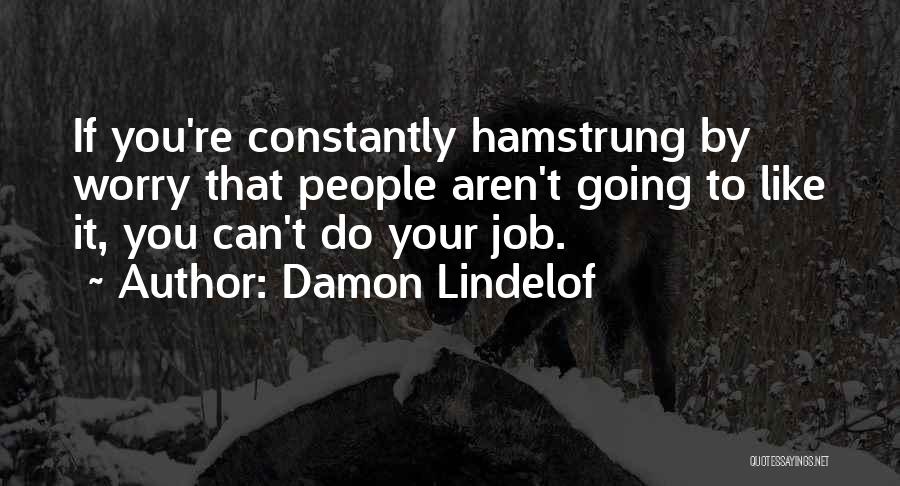 Damon Lindelof Quotes: If You're Constantly Hamstrung By Worry That People Aren't Going To Like It, You Can't Do Your Job.
