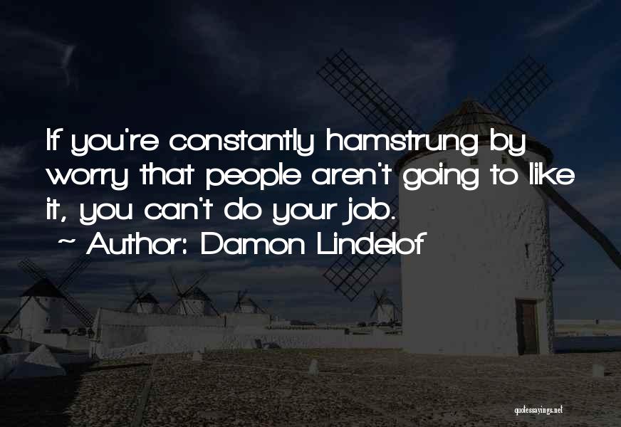 Damon Lindelof Quotes: If You're Constantly Hamstrung By Worry That People Aren't Going To Like It, You Can't Do Your Job.