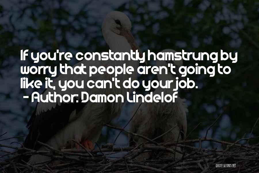 Damon Lindelof Quotes: If You're Constantly Hamstrung By Worry That People Aren't Going To Like It, You Can't Do Your Job.