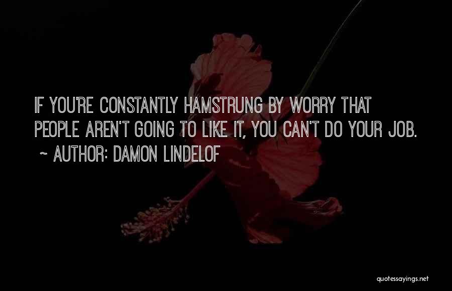 Damon Lindelof Quotes: If You're Constantly Hamstrung By Worry That People Aren't Going To Like It, You Can't Do Your Job.