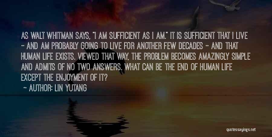 Lin Yutang Quotes: As Walt Whitman Says, I Am Sufficient As I Am. It Is Sufficient That I Live - And Am Probably