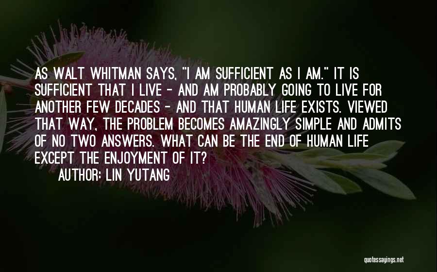 Lin Yutang Quotes: As Walt Whitman Says, I Am Sufficient As I Am. It Is Sufficient That I Live - And Am Probably