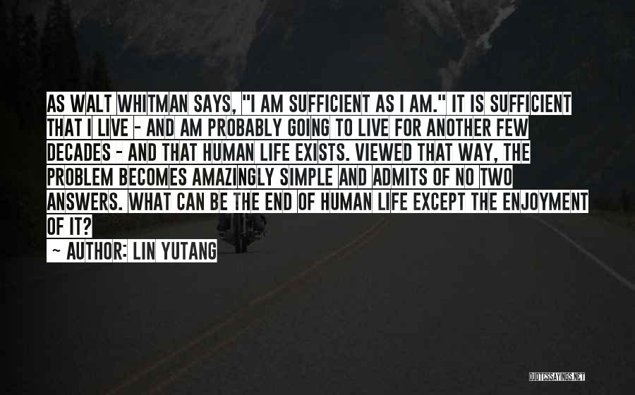 Lin Yutang Quotes: As Walt Whitman Says, I Am Sufficient As I Am. It Is Sufficient That I Live - And Am Probably