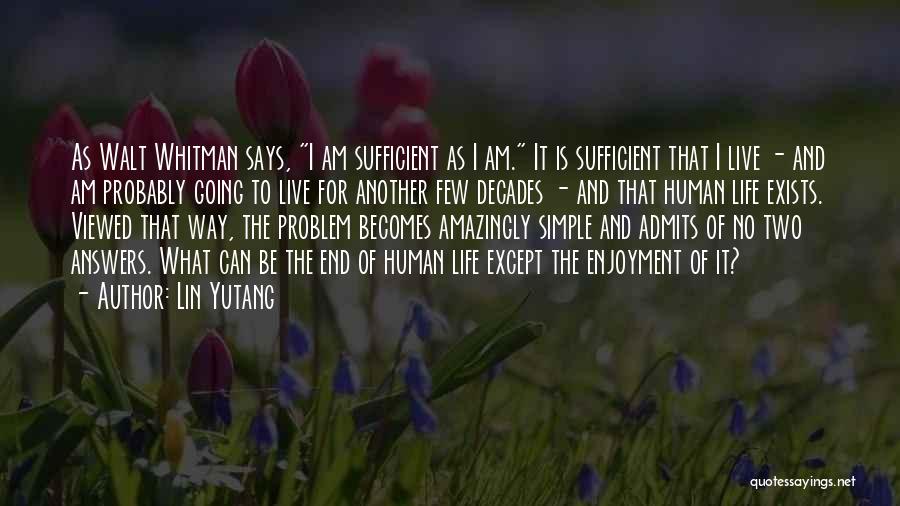 Lin Yutang Quotes: As Walt Whitman Says, I Am Sufficient As I Am. It Is Sufficient That I Live - And Am Probably