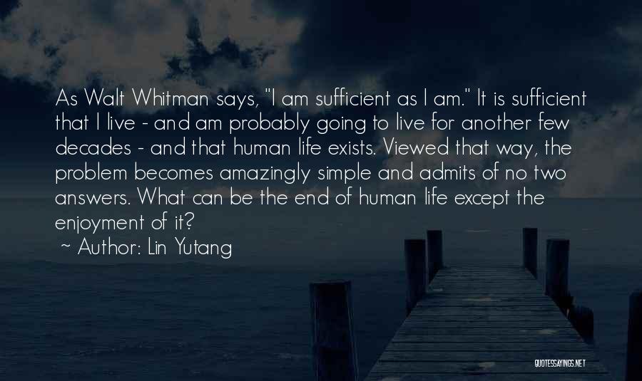 Lin Yutang Quotes: As Walt Whitman Says, I Am Sufficient As I Am. It Is Sufficient That I Live - And Am Probably