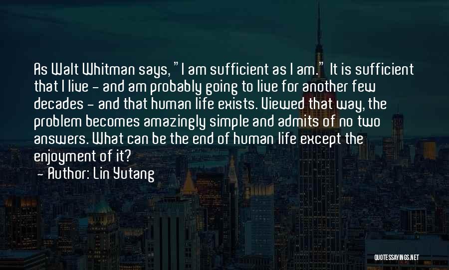 Lin Yutang Quotes: As Walt Whitman Says, I Am Sufficient As I Am. It Is Sufficient That I Live - And Am Probably