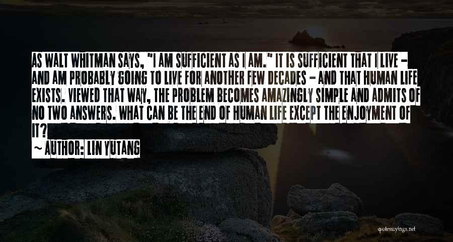 Lin Yutang Quotes: As Walt Whitman Says, I Am Sufficient As I Am. It Is Sufficient That I Live - And Am Probably