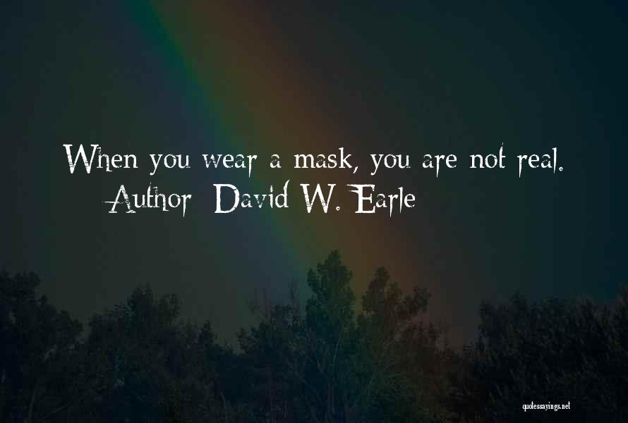 David W. Earle Quotes: When You Wear A Mask, You Are Not Real.