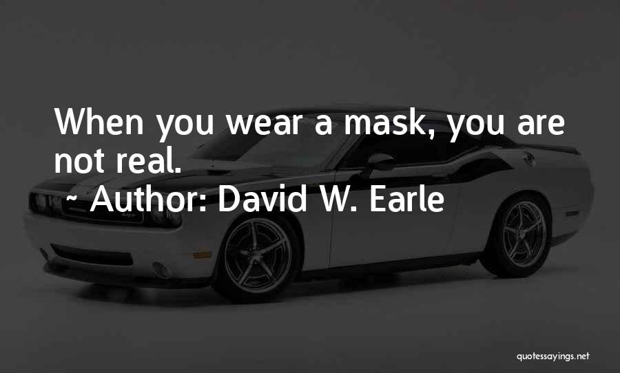 David W. Earle Quotes: When You Wear A Mask, You Are Not Real.