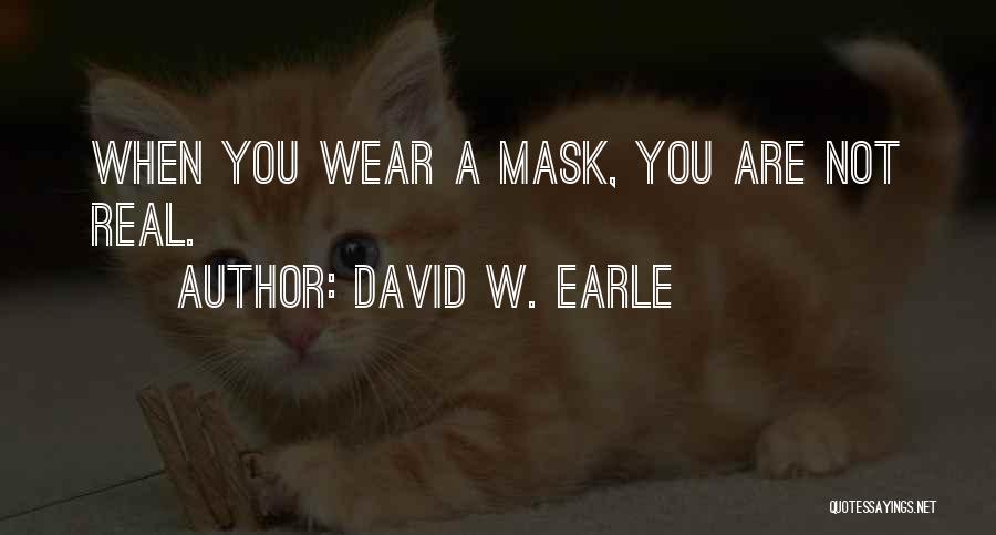 David W. Earle Quotes: When You Wear A Mask, You Are Not Real.