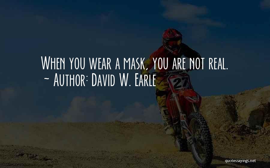 David W. Earle Quotes: When You Wear A Mask, You Are Not Real.