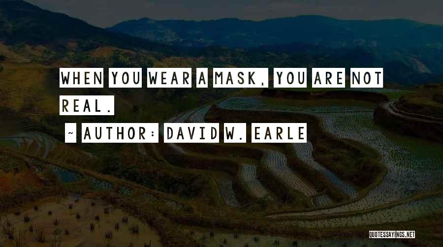 David W. Earle Quotes: When You Wear A Mask, You Are Not Real.