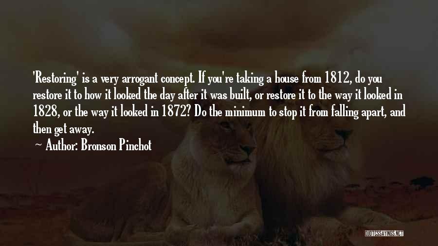 Bronson Pinchot Quotes: 'restoring' Is A Very Arrogant Concept. If You're Taking A House From 1812, Do You Restore It To How It