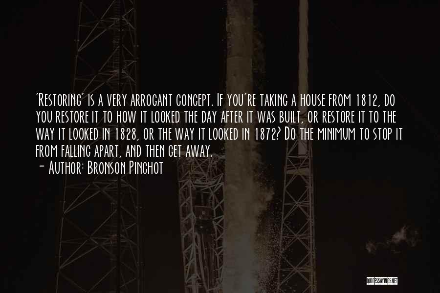 Bronson Pinchot Quotes: 'restoring' Is A Very Arrogant Concept. If You're Taking A House From 1812, Do You Restore It To How It