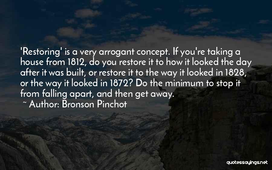 Bronson Pinchot Quotes: 'restoring' Is A Very Arrogant Concept. If You're Taking A House From 1812, Do You Restore It To How It