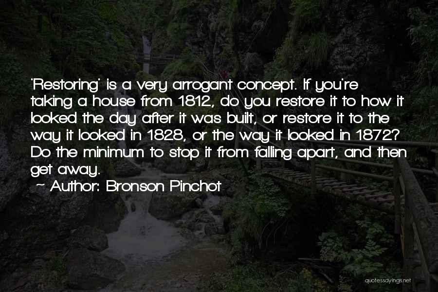 Bronson Pinchot Quotes: 'restoring' Is A Very Arrogant Concept. If You're Taking A House From 1812, Do You Restore It To How It